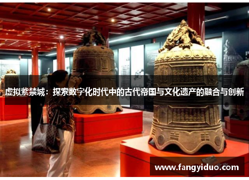 虚拟紫禁城：探索数字化时代中的古代帝国与文化遗产的融合与创新