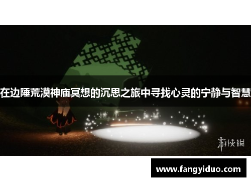 在边陲荒漠神庙冥想的沉思之旅中寻找心灵的宁静与智慧